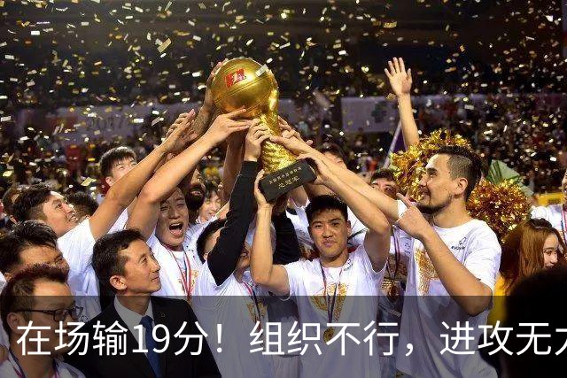 在场输19分！组织不行，进攻无力 球迷：徐杰要转会吗？